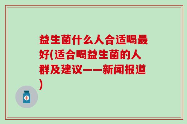 益生菌什么人合适喝好(适合喝益生菌的人群及建议——新闻报道)