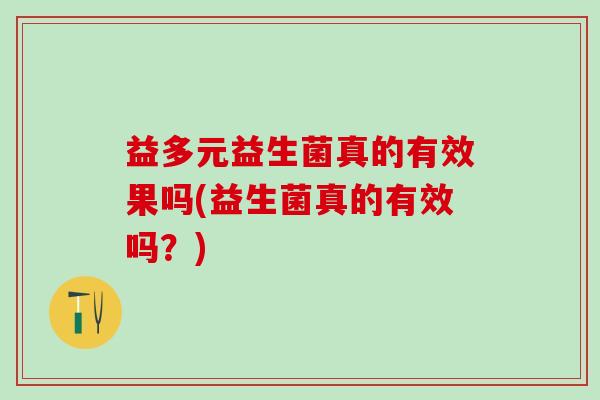 益多元益生菌真的有效果吗(益生菌真的有效吗？)