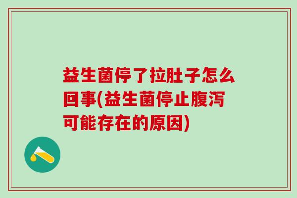 益生菌停了拉肚子怎么回事(益生菌停止可能存在的原因)