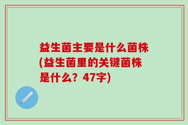 益生菌主要是什么菌株(益生菌里的关键菌株是什么？47字)