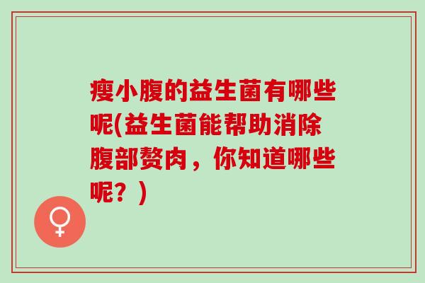 瘦小腹的益生菌有哪些呢(益生菌能帮助消除腹部赘肉，你知道哪些呢？)