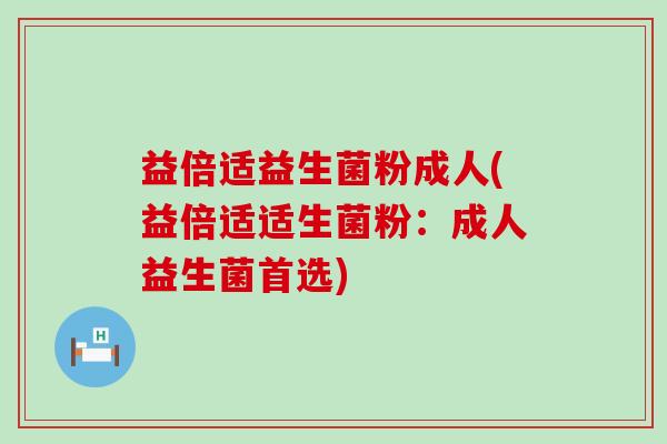 益倍适益生菌粉成人(益倍适适生菌粉:成人益生菌首选) 益倍适益生菌粉成人(益倍适适生菌粉:成人益生菌首选)