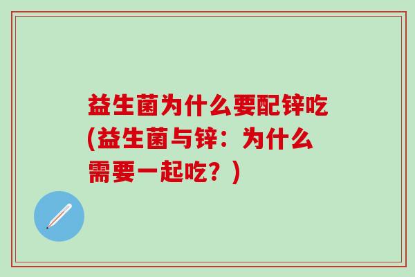 益生菌为什么要配锌吃(益生菌与锌：为什么需要一起吃？)