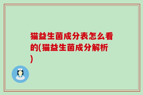 猫益生菌成分表怎么看的(猫益生菌成分解析) 猫益生菌成分表怎么看的(猫益生菌成分解析)