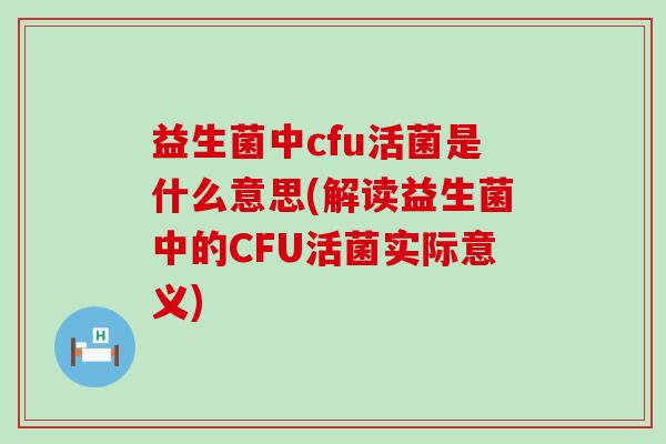 益生菌中cfu活菌是什么意思(解读益生菌中的CFU活菌实际意义) 益生菌中cfu活菌是什么意思(解读益生菌中的CFU活菌实际意义)