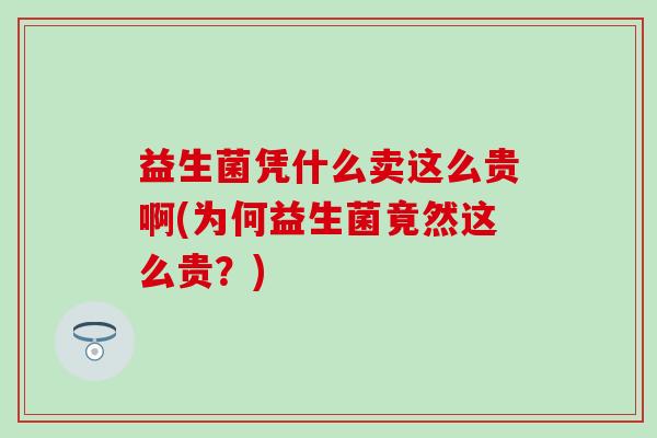 益生菌凭什么卖这么贵啊(为何益生菌竟然这么贵？)