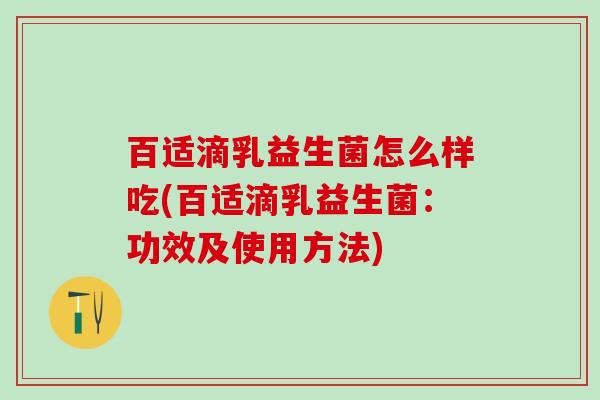 百适滴乳益生菌怎么样吃(百适滴乳益生菌：功效及使用方法)