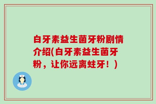 白牙素益生菌牙粉剧情介绍(白牙素益生菌牙粉,让你远离蛀牙!) 白牙素益生菌牙粉剧情介绍(白牙素益生菌牙粉,让你远离蛀牙!)