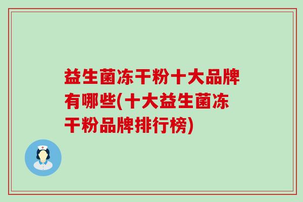 益生菌冻干粉十大品牌有哪些(十大益生菌冻干粉品牌排行榜)