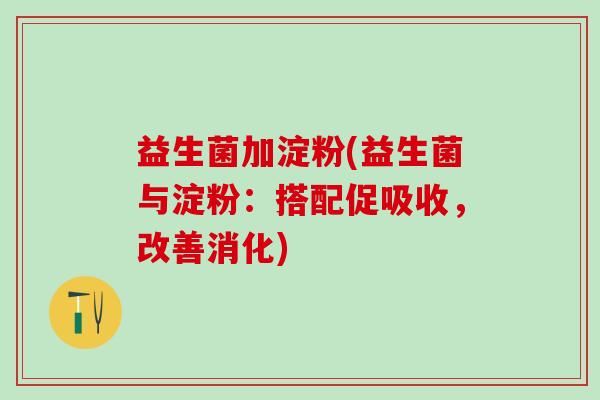 益生菌加淀粉(益生菌与淀粉：搭配促吸收，改善消化)