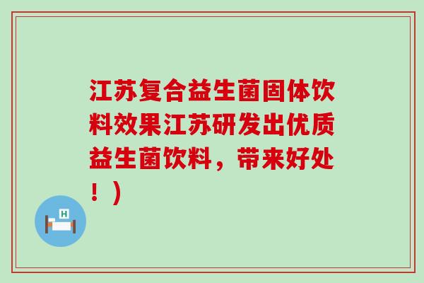 江苏复合益生菌固体饮料效果江苏研发出优质益生菌饮料，带来好处！)