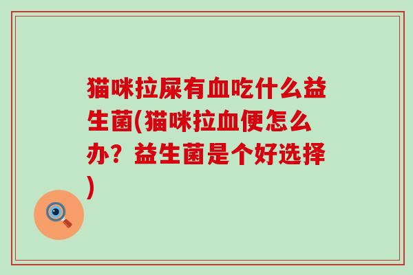 猫咪拉屎有吃什么益生菌(猫咪拉便怎么办？益生菌是个好选择)