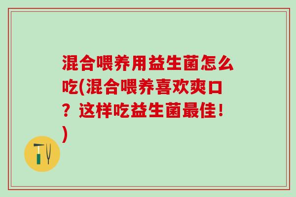 混合喂养用益生菌怎么吃(混合喂养喜欢爽口?这样吃益生菌佳!) 混合喂养用益生菌怎么吃(混合喂养喜欢爽口?这样吃益生菌佳!)