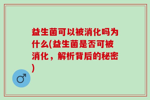 益生菌可以被消化吗为什么(益生菌是否可被消化,解析背后的秘密) 益生菌可以被消化吗为什么(益生菌是否可被消化,解析背后的秘密)