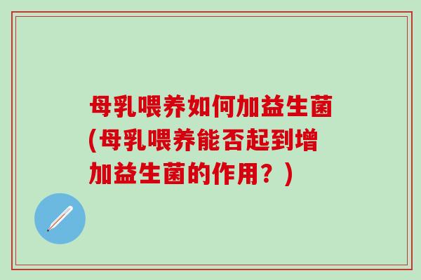 母乳喂养如何加益生菌(母乳喂养能否起到增加益生菌的作用？)