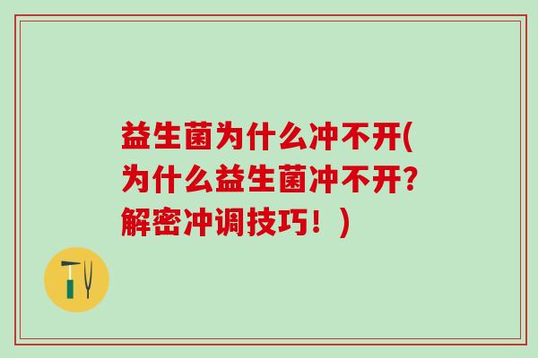 益生菌为什么冲不开(为什么益生菌冲不开？解密冲调技巧！)