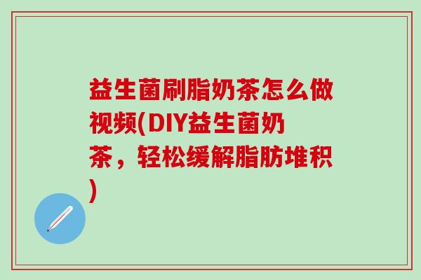 益生菌刷脂奶茶怎么做视频(DIY益生菌奶茶，轻松缓解脂肪堆积)