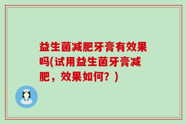 益生菌牙膏有效果吗(试用益生菌牙膏,效果如何?) 益生菌牙膏有效果吗(试用益生菌牙膏,效果如何?)
