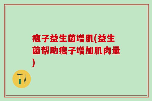 瘦子益生菌增肌(益生菌帮助瘦子增加肌肉量) 瘦子益生菌增肌(益生菌帮助瘦子增加肌肉量)