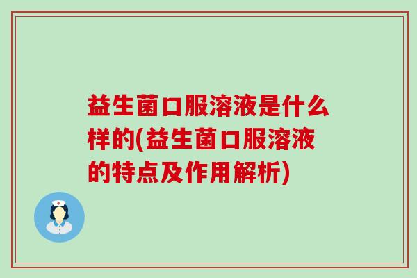 益生菌口服溶液是什么样的(益生菌口服溶液的特点及作用解析)