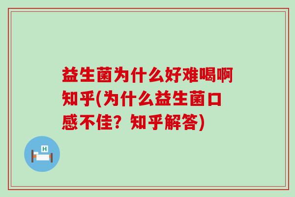 益生菌为什么好难喝啊知乎(为什么益生菌口感不佳?知乎解答) 益生菌为什么好难喝啊知乎(为什么益生菌口感不佳?知乎解答)