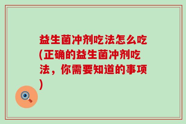 益生菌冲剂吃法怎么吃(正确的益生菌冲剂吃法，你需要知道的事项)