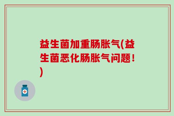 益生菌加重肠(益生菌恶化肠问题！)