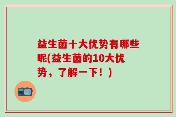 益生菌十大优势有哪些呢(益生菌的10大优势，了解一下！)