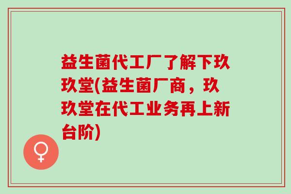 益生菌代工厂了解下玖玖堂(益生菌厂商,玖玖堂在代工业务再上新台阶) 益生菌代工厂了解下玖玖堂(益生菌厂商,玖玖堂在代工业务再上新台阶)