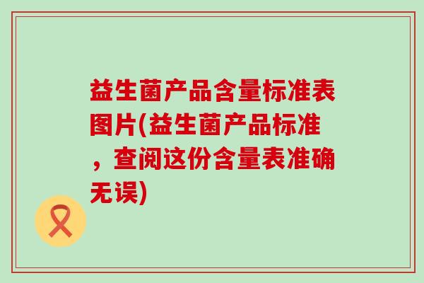 益生菌产品含量标准表图片(益生菌产品标准，查阅这份含量表准确无误)