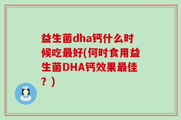 益生菌dha钙什么时候吃好(何时食用益生菌DHA钙效果佳？)