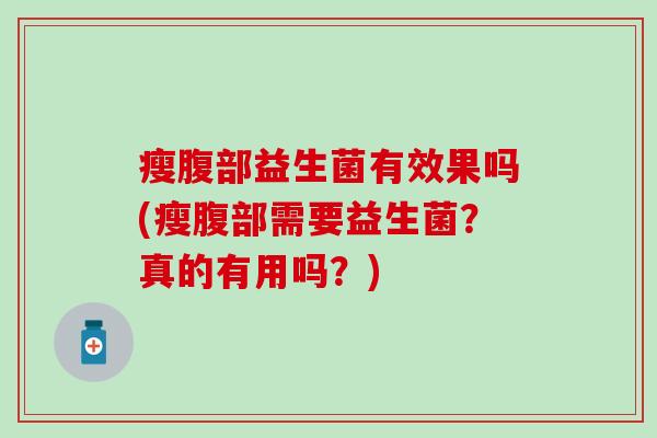 瘦腹部益生菌有效果吗(瘦腹部需要益生菌？真的有用吗？)