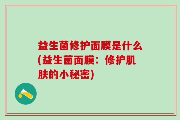 益生菌修护面膜是什么(益生菌面膜：修护的小秘密)