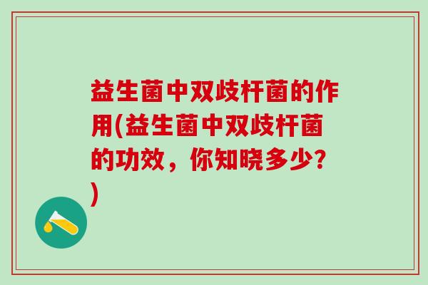 益生菌中双歧杆菌的作用(益生菌中双歧杆菌的功效,你知晓多少?) 益生菌中双歧杆菌的作用(益生菌中双歧杆菌的功效,你知晓多少?)