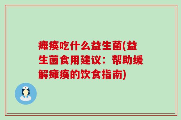 瘫痪吃什么益生菌(益生菌食用建议:帮助缓解瘫痪的饮食指南) 瘫痪吃什么益生菌(益生菌食用建议:帮助缓解瘫痪的饮食指南)