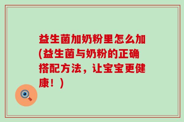 益生菌加奶粉里怎么加(益生菌与奶粉的正确搭配方法,让宝宝更健康!) 益生菌加奶粉里怎么加(益生菌与奶粉的正确搭配方法,让宝宝更健康!)