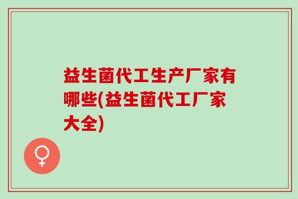 益生菌代工生产厂家有哪些(益生菌代工厂家大全)