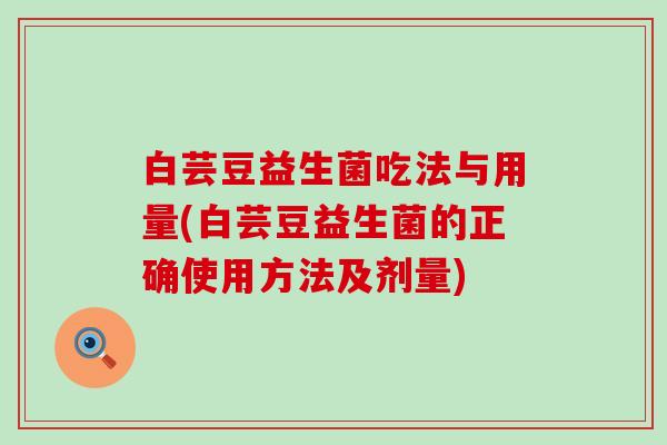 白芸豆益生菌吃法与用量(白芸豆益生菌的正确使用方法及剂量)