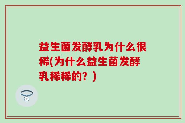 益生菌发酵乳为什么很稀(为什么益生菌发酵乳稀稀的？)