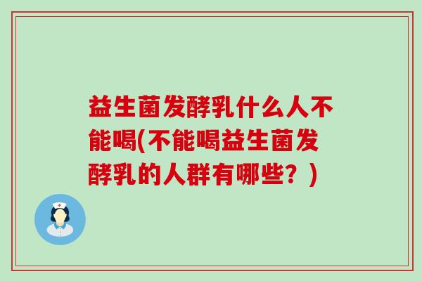 益生菌发酵乳什么人不能喝(不能喝益生菌发酵乳的人群有哪些？)