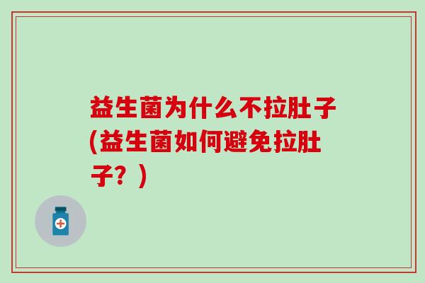益生菌为什么不拉肚子(益生菌如何避免拉肚子？)