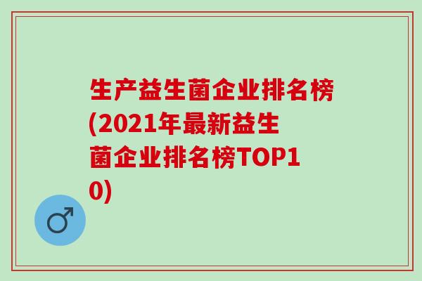 生产益生菌企业排名榜(2021年新益生菌企业排名榜TOP10) 生产益生菌企业排名榜(2021年新益生菌企业排名榜TOP10)