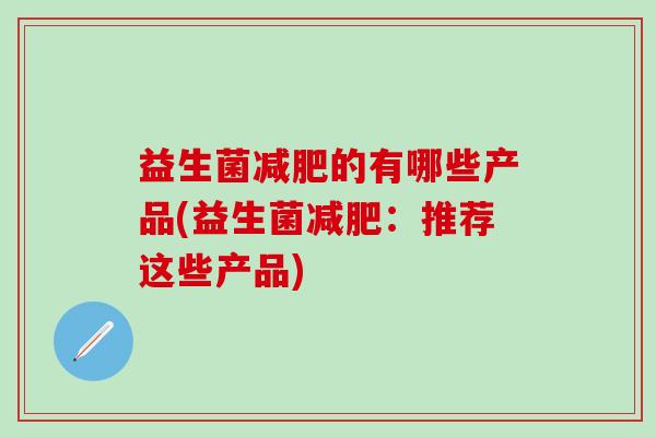 益生菌的有哪些产品(益生菌：推荐这些产品)