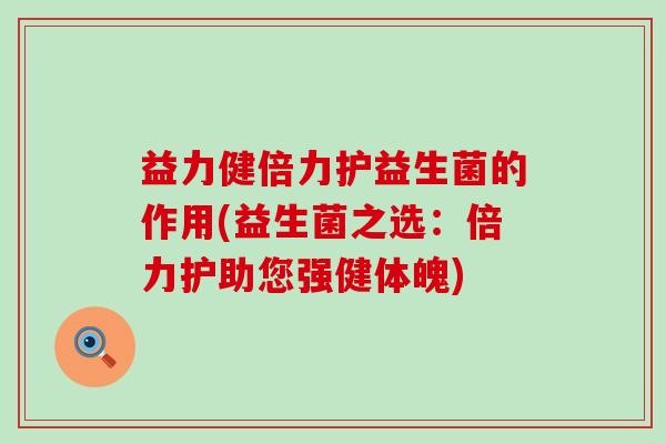 益力健倍力护益生菌的作用(益生菌之选：倍力护助您强健体魄)