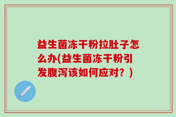 益生菌冻干粉拉肚子怎么办(益生菌冻干粉引发该如何应对?) 益生菌冻干粉拉肚子怎么办(益生菌冻干粉引发该如何应对?)
