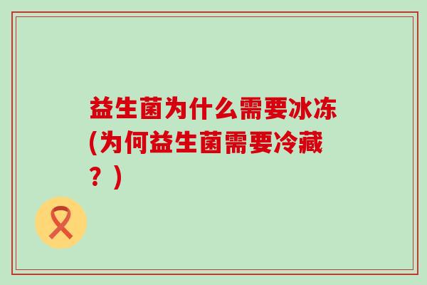 益生菌为什么需要冰冻(为何益生菌需要冷藏？)