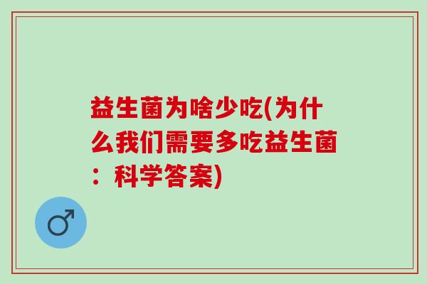 益生菌为啥少吃(为什么我们需要多吃益生菌：科学答案)