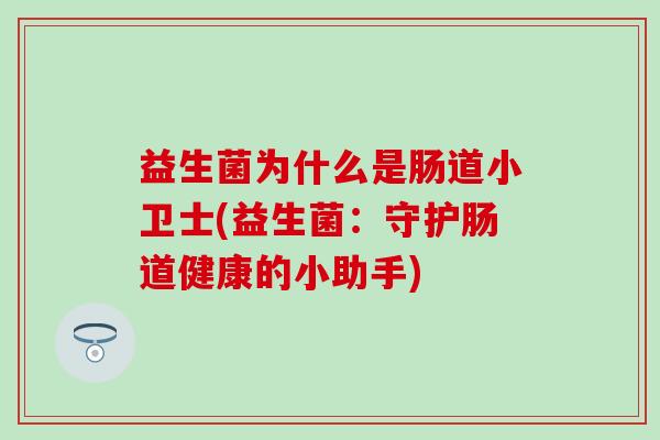 益生菌为什么是肠道小卫士(益生菌:守护肠道健康的小助手) 益生菌为什么是肠道小卫士(益生菌:守护肠道健康的小助手)