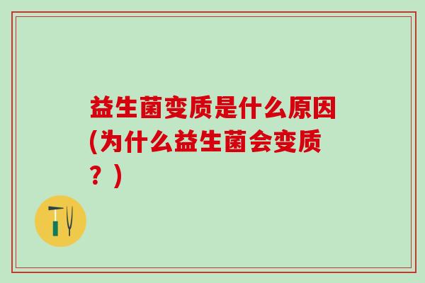 益生菌变质是什么原因(为什么益生菌会变质？)