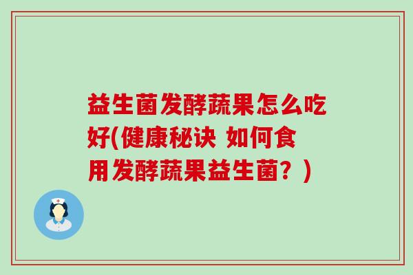 益生菌发酵蔬果怎么吃好(健康秘诀 如何食用发酵蔬果益生菌?) 益生菌发酵蔬果怎么吃好(健康秘诀 如何食用发酵蔬果益生菌?)